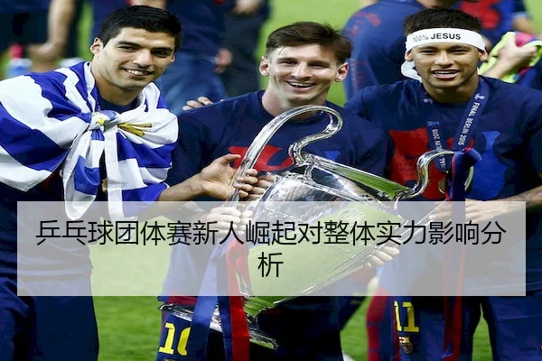 乒乓球团体赛新人崛起对整体实力影响分析